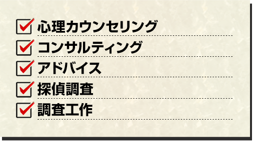 心理カウンセリング、コンサルティング・アドバイス、探偵調査、そして調査工作