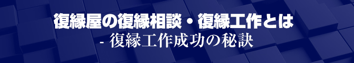 復縁屋の復縁相談・復縁工作とは - 復縁工作成功の秘訣